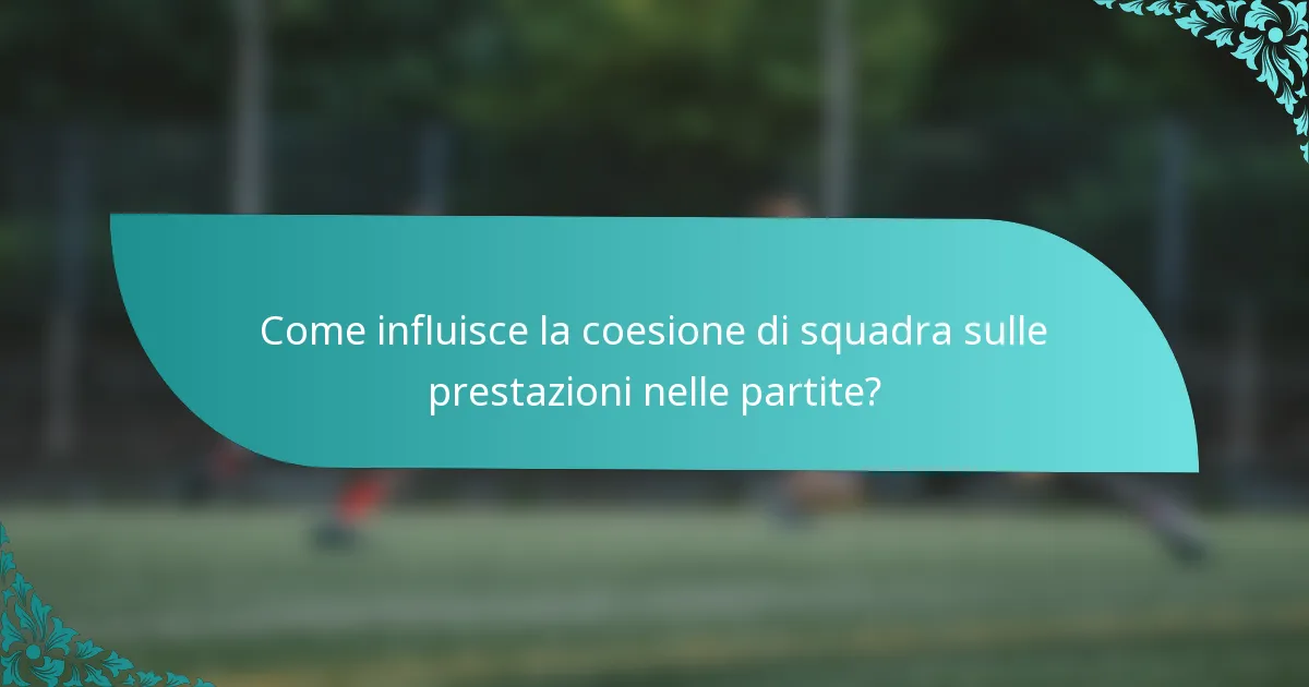 Come influisce la coesione di squadra sulle prestazioni nelle partite?