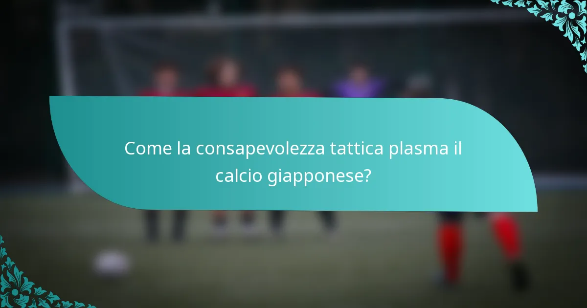 Come la consapevolezza tattica plasma il calcio giapponese?