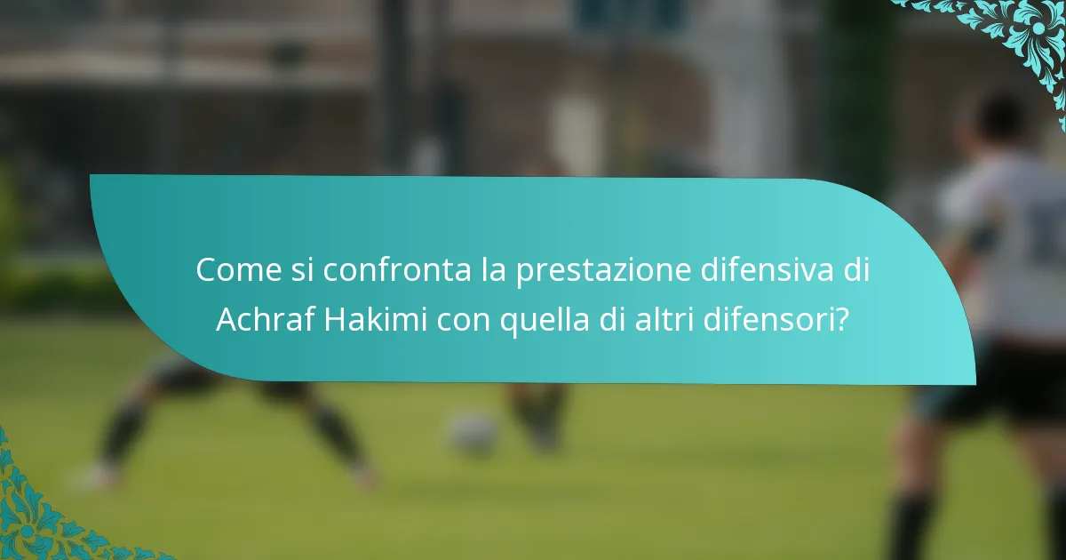 Come si confronta la prestazione difensiva di Achraf Hakimi con quella di altri difensori?