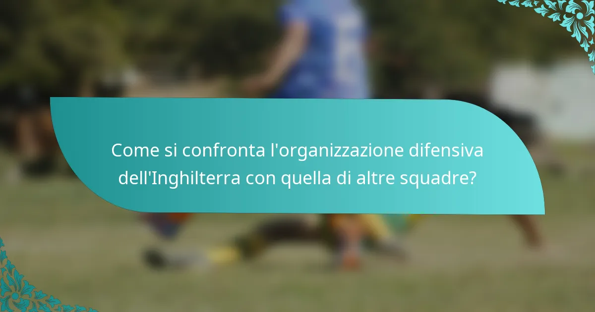 Come si confronta l'organizzazione difensiva dell'Inghilterra con quella di altre squadre?