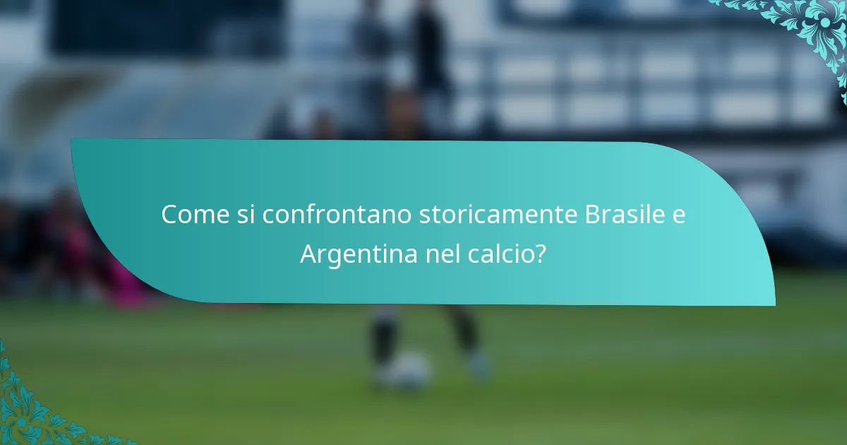Come si confrontano storicamente Brasile e Argentina nel calcio?