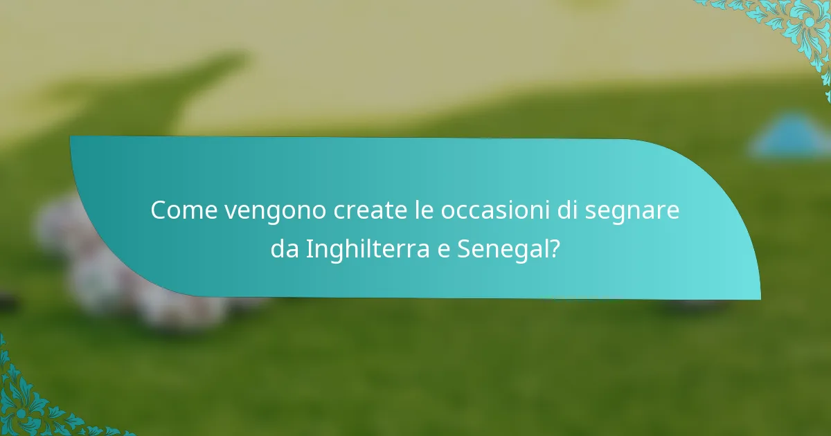 Come vengono create le occasioni di segnare da Inghilterra e Senegal?