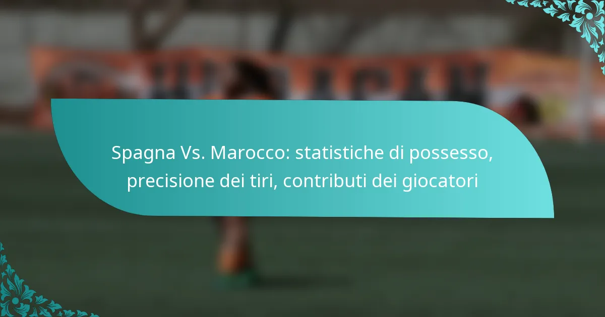 featured-image-spagna-vs.-marocco-statistiche-di-possesso-precisione-dei-tiri-contributi-dei-giocatori