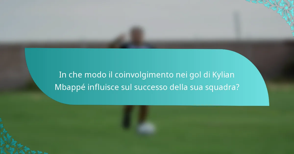 In che modo il coinvolgimento nei gol di Kylian Mbappé influisce sul successo della sua squadra?