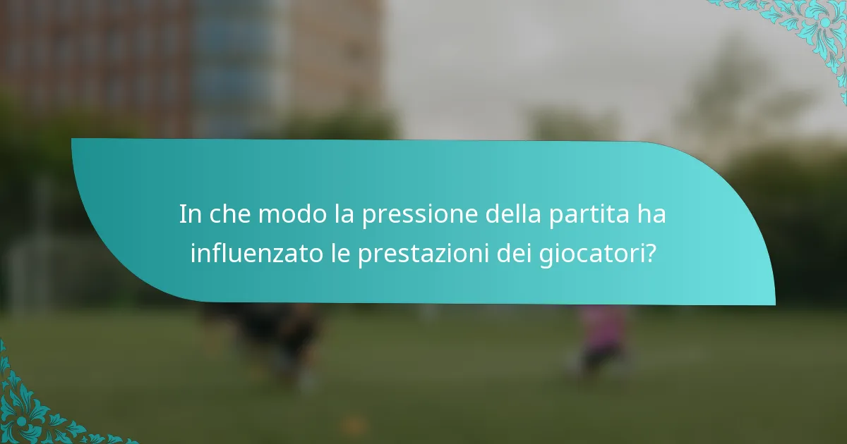 In che modo la pressione della partita ha influenzato le prestazioni dei giocatori?