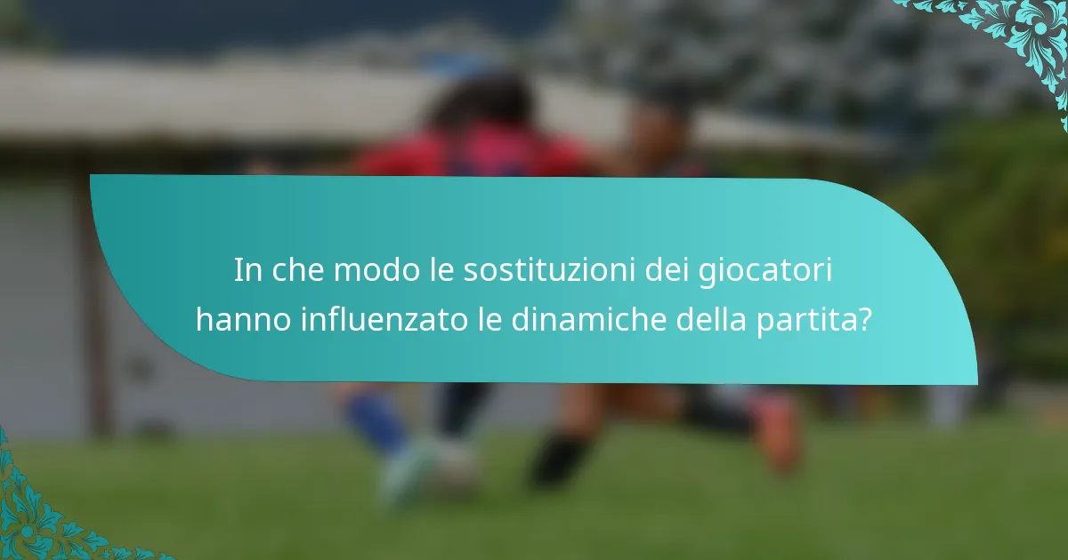 In che modo le sostituzioni dei giocatori hanno influenzato le dinamiche della partita?