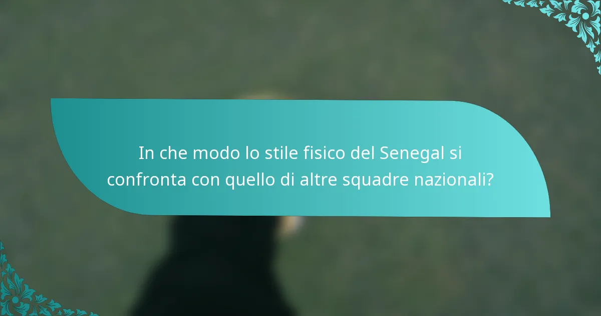 In che modo lo stile fisico del Senegal si confronta con quello di altre squadre nazionali?