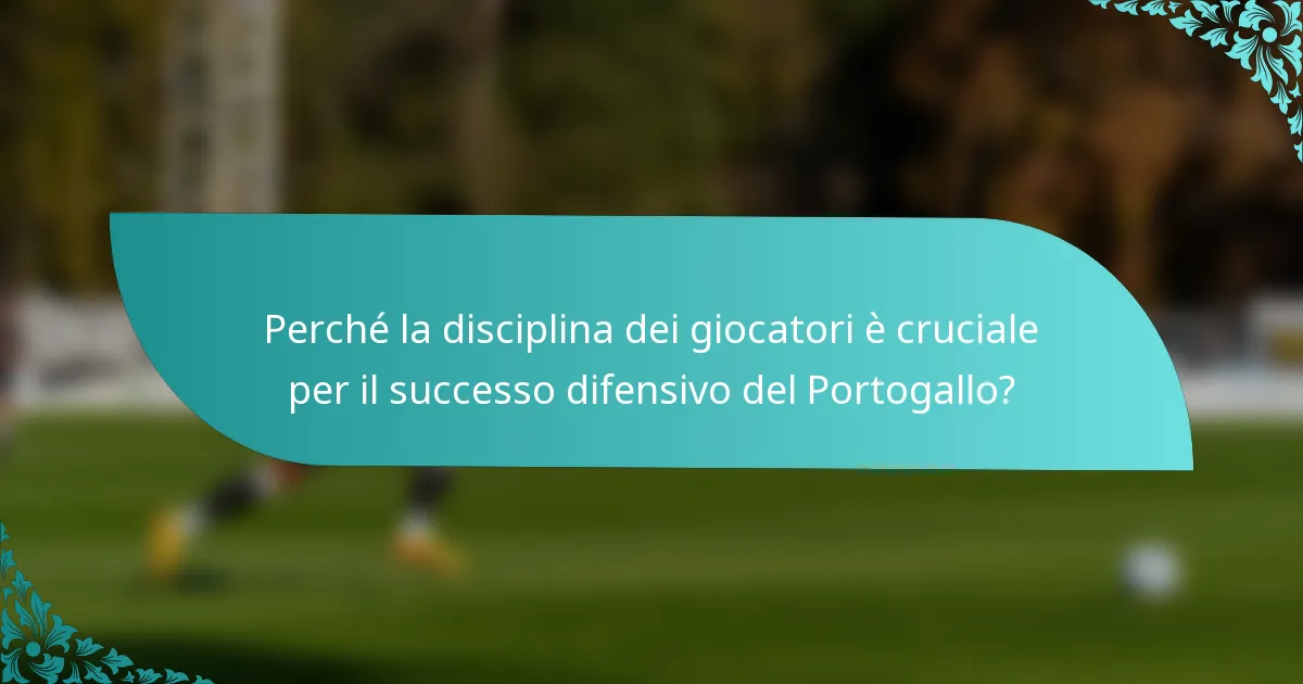 Perché la disciplina dei giocatori è cruciale per il successo difensivo del Portogallo?