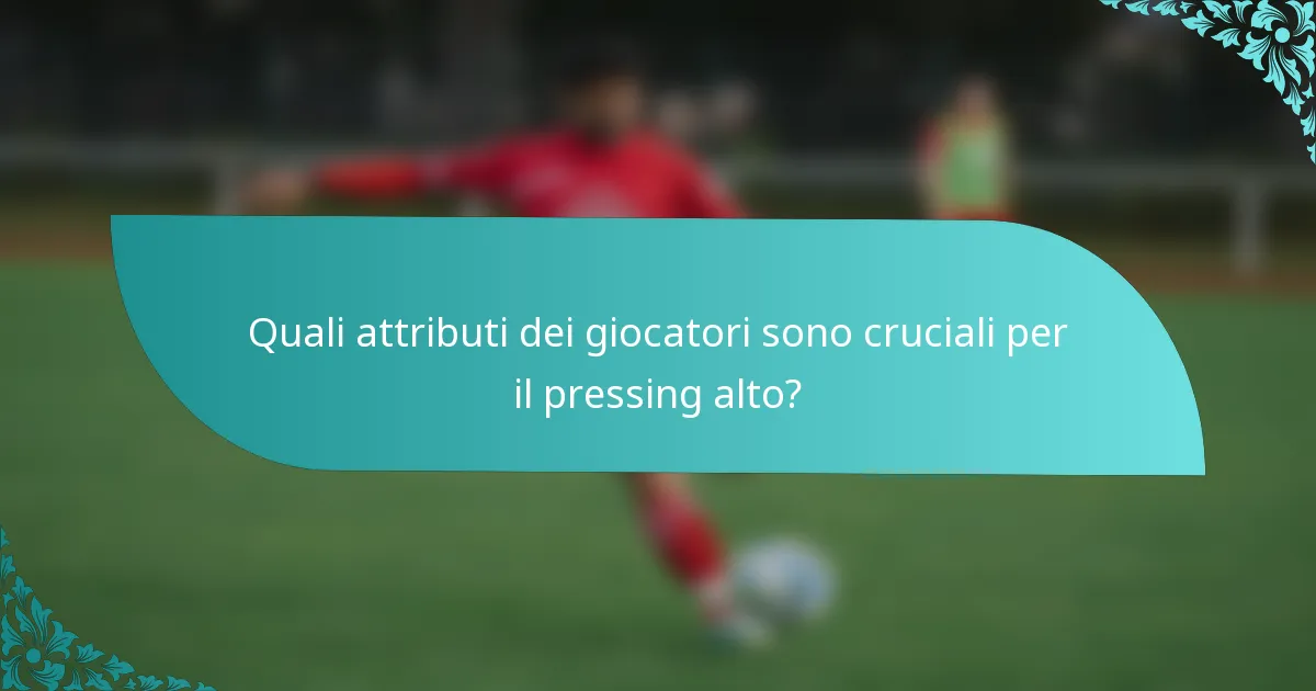 Quali attributi dei giocatori sono cruciali per il pressing alto?