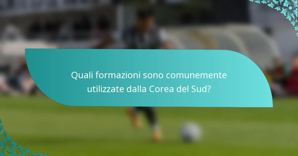 Quali formazioni sono comunemente utilizzate dalla Corea del Sud?