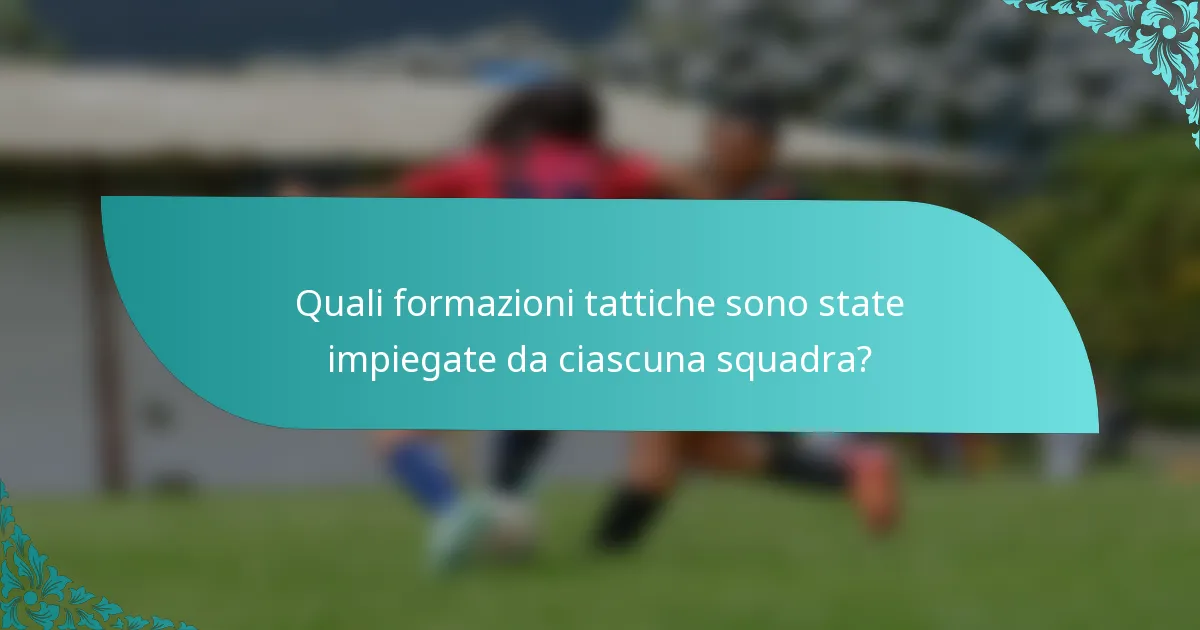 Quali formazioni tattiche sono state impiegate da ciascuna squadra?