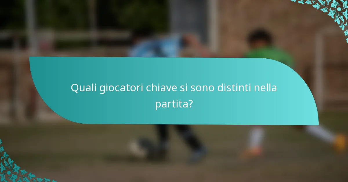 Quali giocatori chiave si sono distinti nella partita?