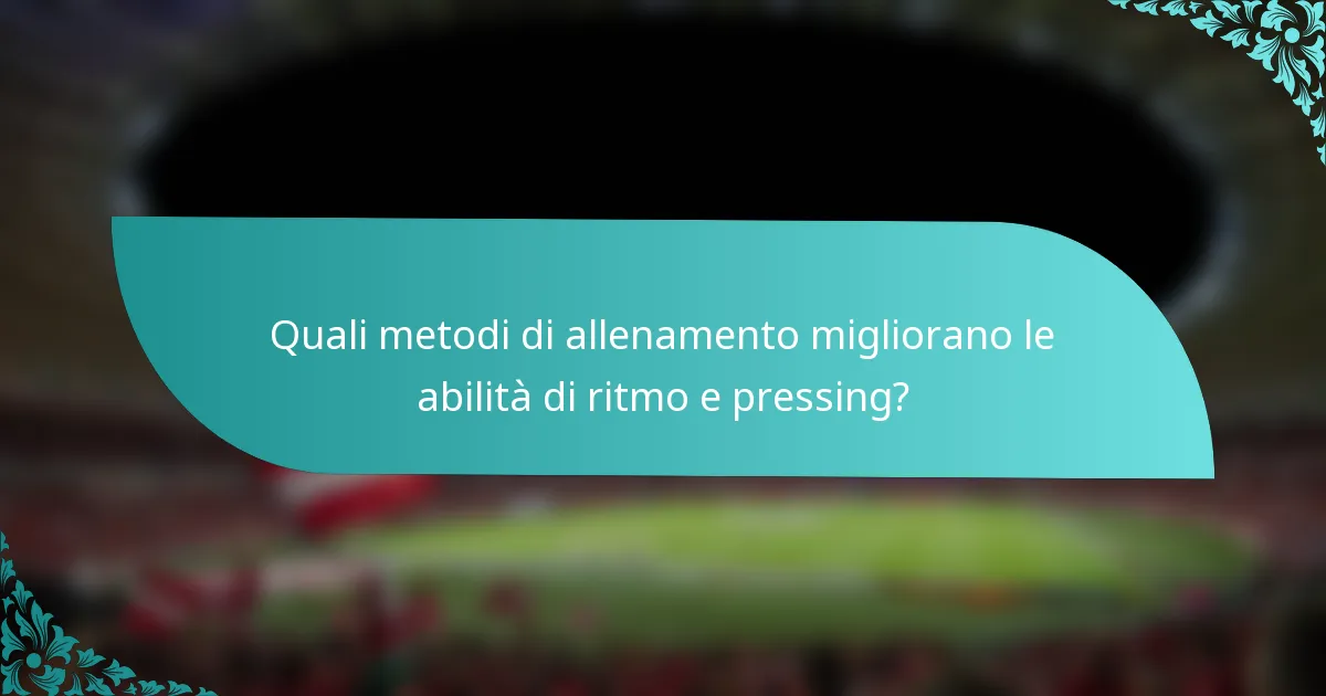 Quali metodi di allenamento migliorano le abilità di ritmo e pressing?
