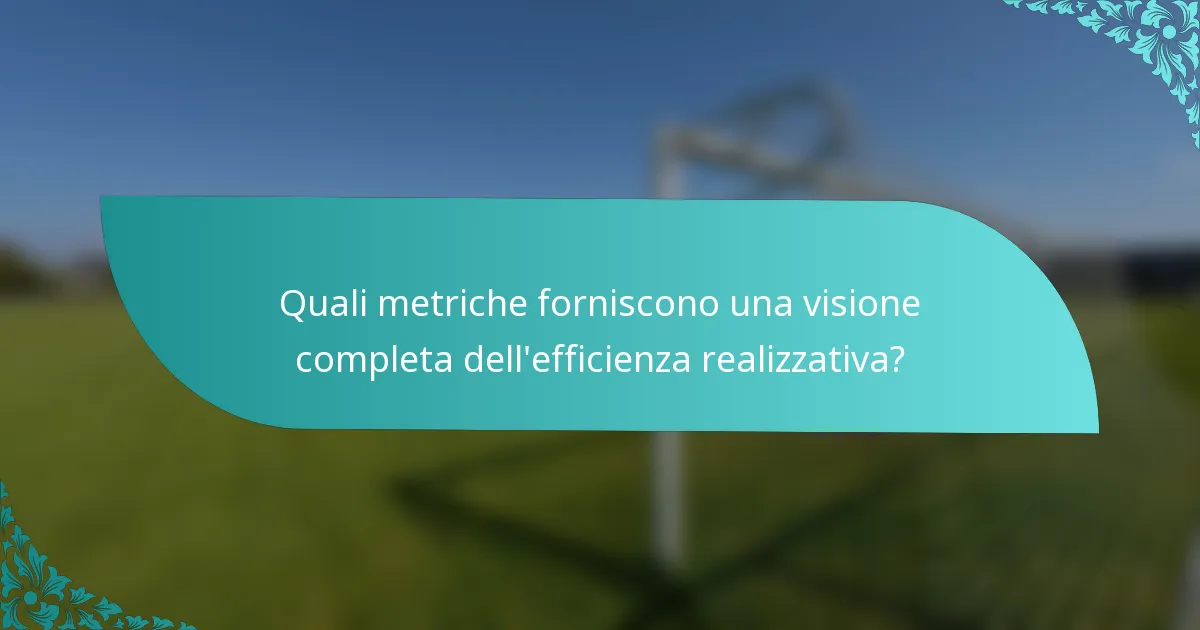 Quali metriche forniscono una visione completa dell'efficienza realizzativa?