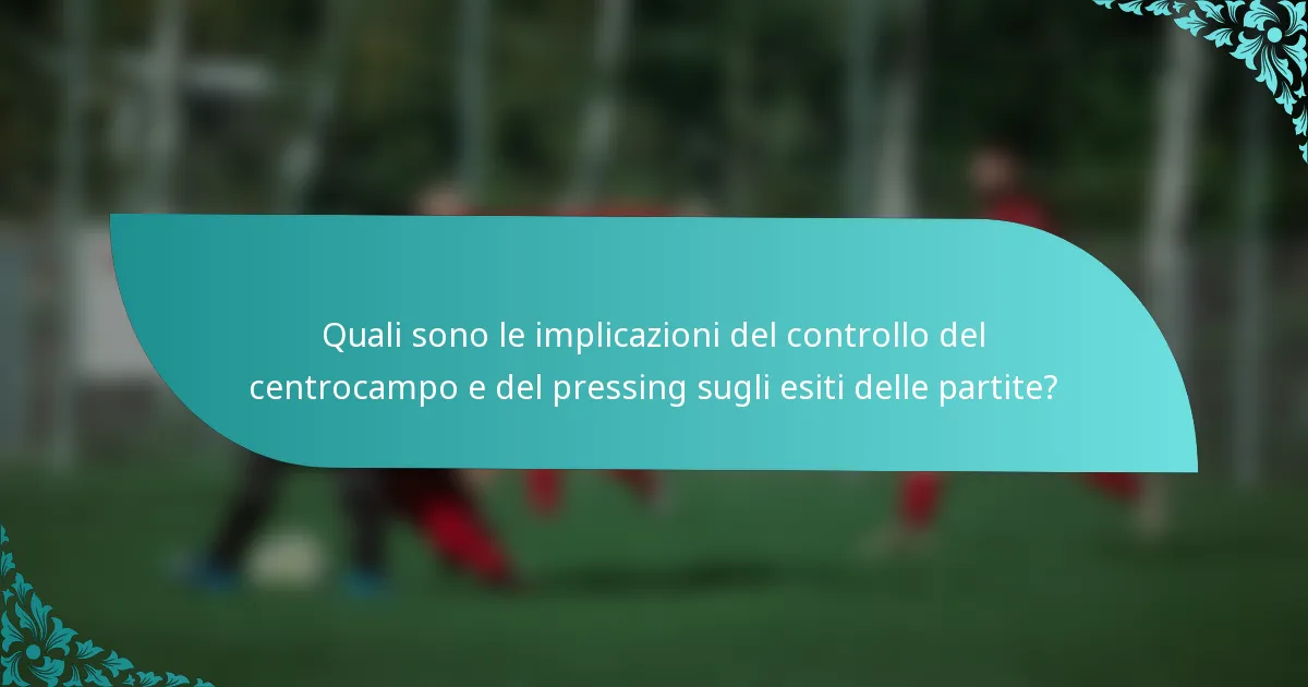 Quali sono le implicazioni del controllo del centrocampo e del pressing sugli esiti delle partite?