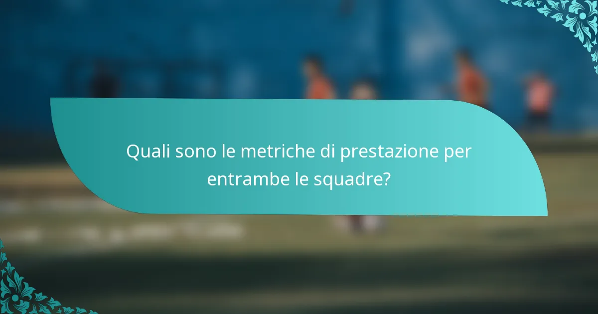 Quali sono le metriche di prestazione per entrambe le squadre?