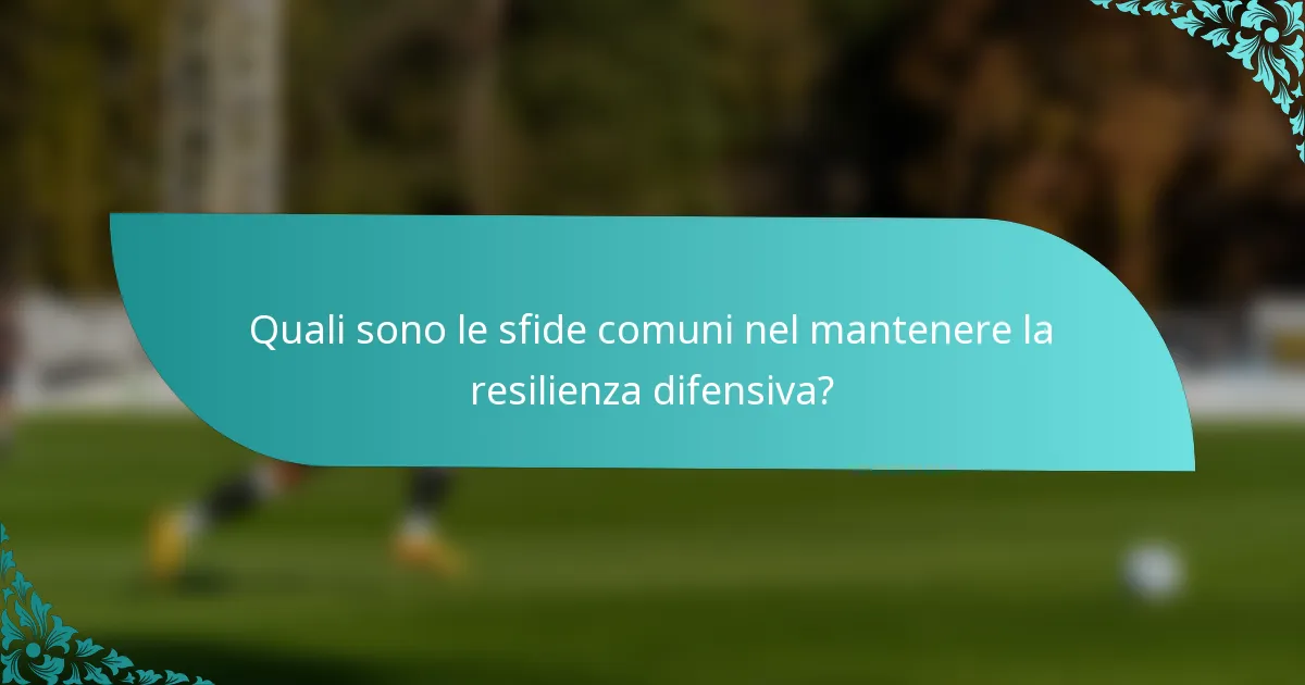 Quali sono le sfide comuni nel mantenere la resilienza difensiva?